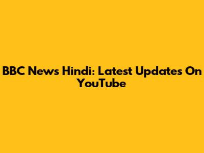 BBC News Hindi: Latest Updates On YouTube