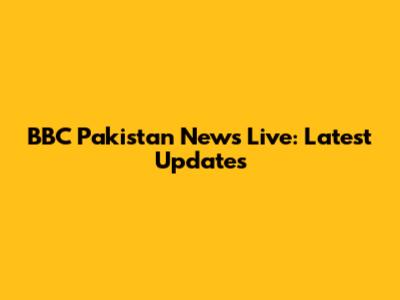 BBC Pakistan News Live: Latest Updates