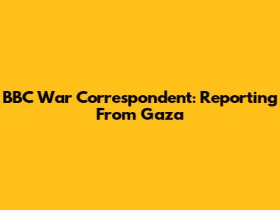BBC War Correspondent: Reporting From Gaza