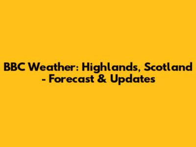 BBC Weather: Highlands, Scotland - Forecast & Updates