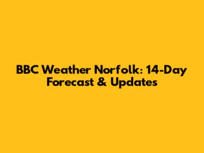 BBC Weather Norfolk: 14-Day Forecast & Updates