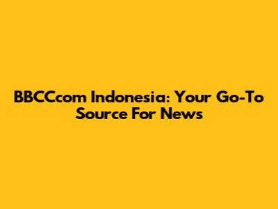 BBCCcom Indonesia: Your Go-To Source For News