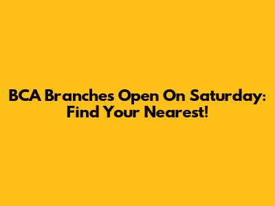 BCA Branches Open On Saturday: Find Your Nearest!