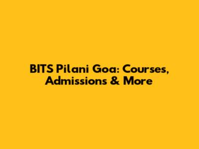 BITS Pilani Goa: Courses, Admissions & More