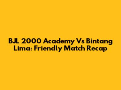 BJL 2000 Academy Vs Bintang Lima: Friendly Match Recap
