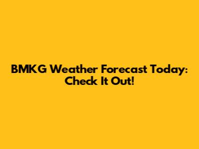 BMKG Weather Forecast Today: Check It Out!