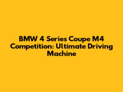 BMW 4 Series Coupe M4 Competition: Ultimate Driving Machine