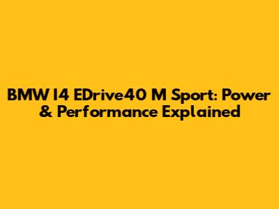 BMW I4 EDrive40 M Sport: Power & Performance Explained