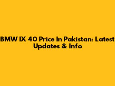 BMW IX 40 Price In Pakistan: Latest Updates & Info