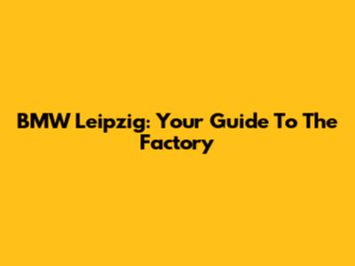 BMW Leipzig: Your Guide To The Factory