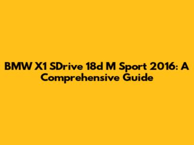 BMW X1 SDrive 18d M Sport 2016: A Comprehensive Guide
