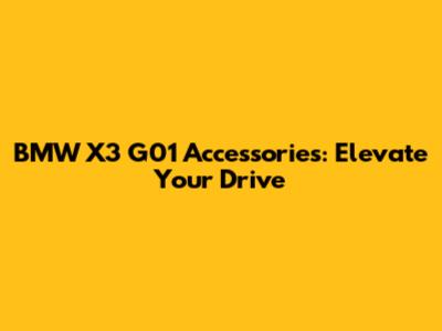 BMW X3 G01 Accessories: Elevate Your Drive