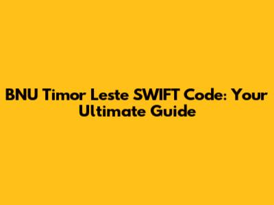 BNU Timor Leste SWIFT Code: Your Ultimate Guide