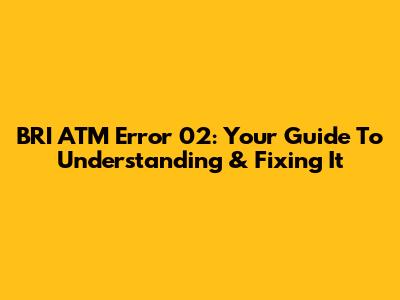 BRI ATM Error 02: Your Guide To Understanding & Fixing It