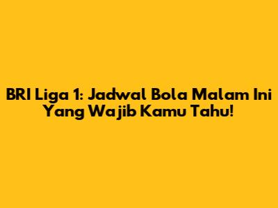 BRI Liga 1: Jadwal Bola Malam Ini Yang Wajib Kamu Tahu!