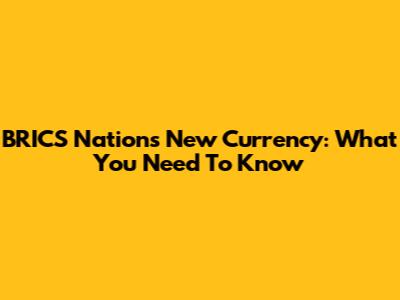 BRICS Nations' New Currency: What You Need To Know