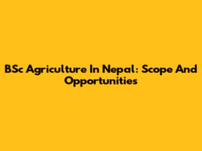 BSc Agriculture In Nepal: Scope And Opportunities