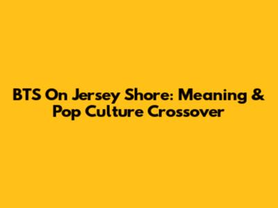 BTS On Jersey Shore: Meaning & Pop Culture Crossover