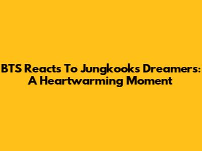 BTS Reacts To Jungkook's Dreamers: A Heartwarming Moment