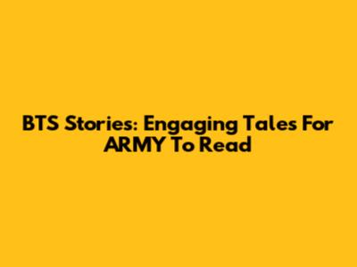 BTS Stories: Engaging Tales For ARMY To Read