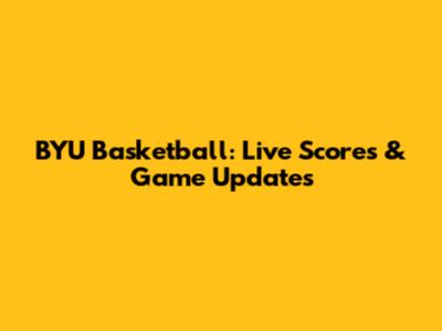 BYU Basketball: Live Scores & Game Updates