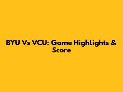 BYU Vs VCU: Game Highlights & Score