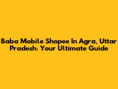 Baba Mobile Shopee In Agra, Uttar Pradesh: Your Ultimate Guide