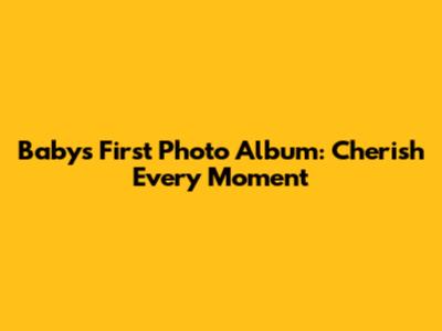 Baby's First Photo Album: Cherish Every Moment