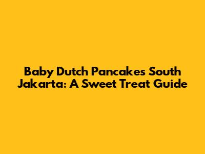 Baby Dutch Pancakes South Jakarta: A Sweet Treat Guide