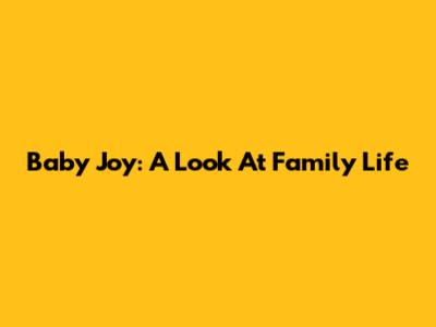 Baby Joy: A Look At Family Life