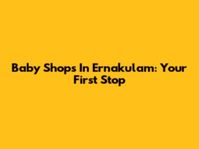 Baby Shops In Ernakulam: Your First Stop