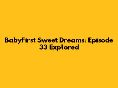 BabyFirst Sweet Dreams: Episode 33 Explored