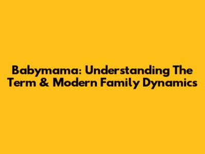 Babymama: Understanding The Term & Modern Family Dynamics