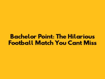 Bachelor Point: The Hilarious Football Match You Can't Miss