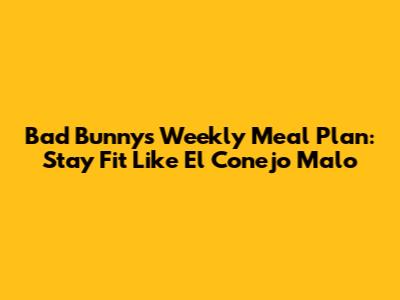Bad Bunny's Weekly Meal Plan: Stay Fit Like El Conejo Malo