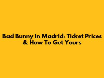 Bad Bunny In Madrid: Ticket Prices & How To Get Yours