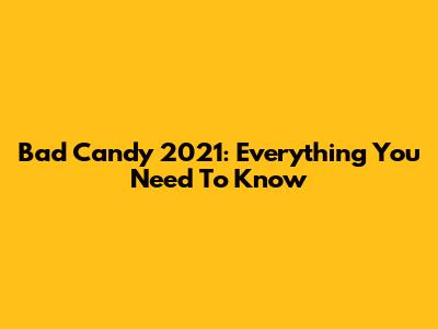 Bad Candy 2021: Everything You Need To Know