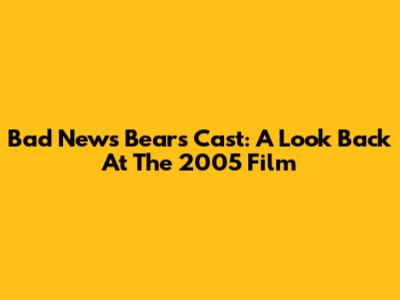 Bad News Bears Cast: A Look Back At The 2005 Film