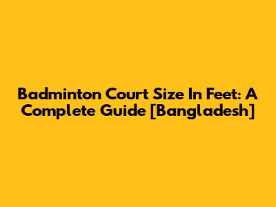 Badminton Court Size In Feet: A Complete Guide [Bangladesh]