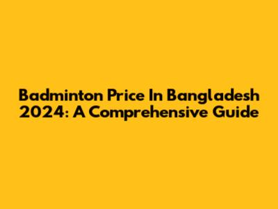 Badminton Price In Bangladesh 2024: A Comprehensive Guide