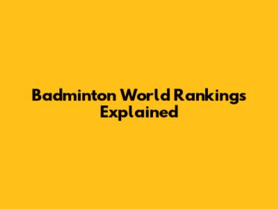 Badminton World Rankings Explained