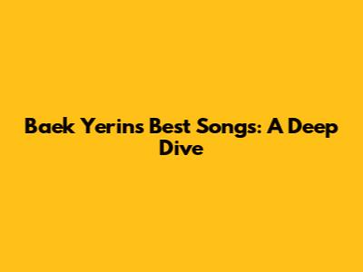 Baek Yerin's Best Songs: A Deep Dive