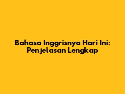 Bahasa Inggrisnya 'Hari Ini': Penjelasan Lengkap