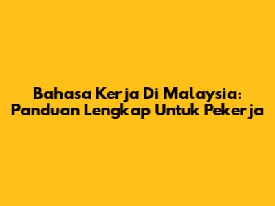 Bahasa Kerja Di Malaysia: Panduan Lengkap Untuk Pekerja