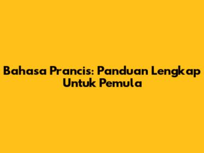 Bahasa Prancis: Panduan Lengkap Untuk Pemula
