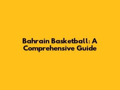 Bahrain Basketball: A Comprehensive Guide