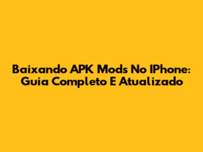 Baixando APK Mods No IPhone: Guia Completo E Atualizado