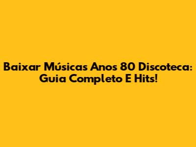 Baixar Músicas Anos 80 Discoteca: Guia Completo E Hits!