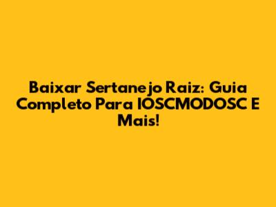 Baixar Sertanejo Raiz: Guia Completo Para IOSCMODOSC E Mais!