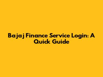 Bajaj Finance Service Login: A Quick Guide